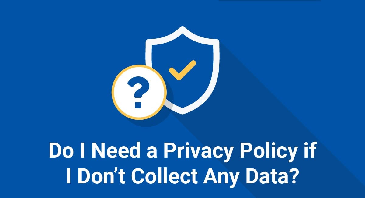 Do I Need a Privacy Policy if I Don't Collect Any Data? - TermsFeed